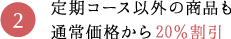 2.定期コース以外の商品も通常価格から20%割引