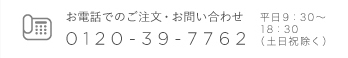 お電話でのご注文・お問い合わせ 0120-39-7762平日 9:30～18:30(土日祝除く)